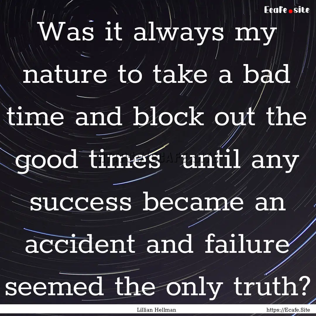 Was it always my nature to take a bad time.... : Quote by Lillian Hellman