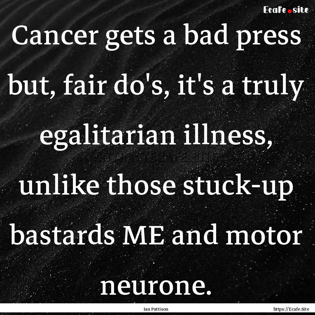 Cancer gets a bad press but, fair do's, it's.... : Quote by Ian Pattison