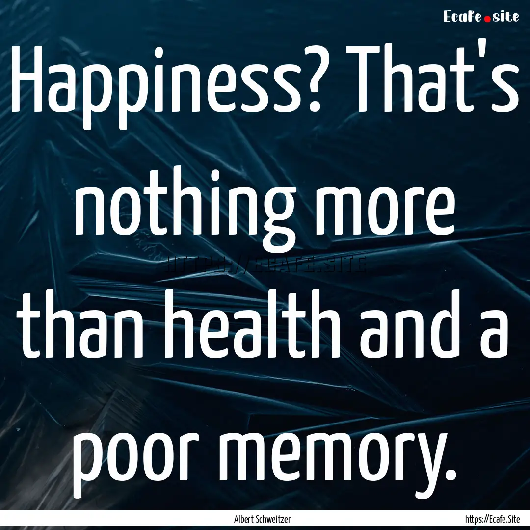 Happiness? That's nothing more than health.... : Quote by Albert Schweitzer