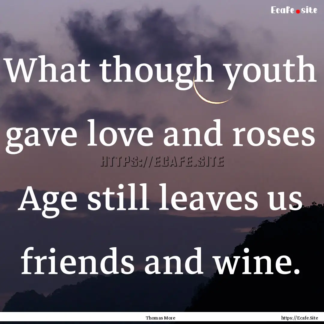 What though youth gave love and roses Age.... : Quote by Thomas More