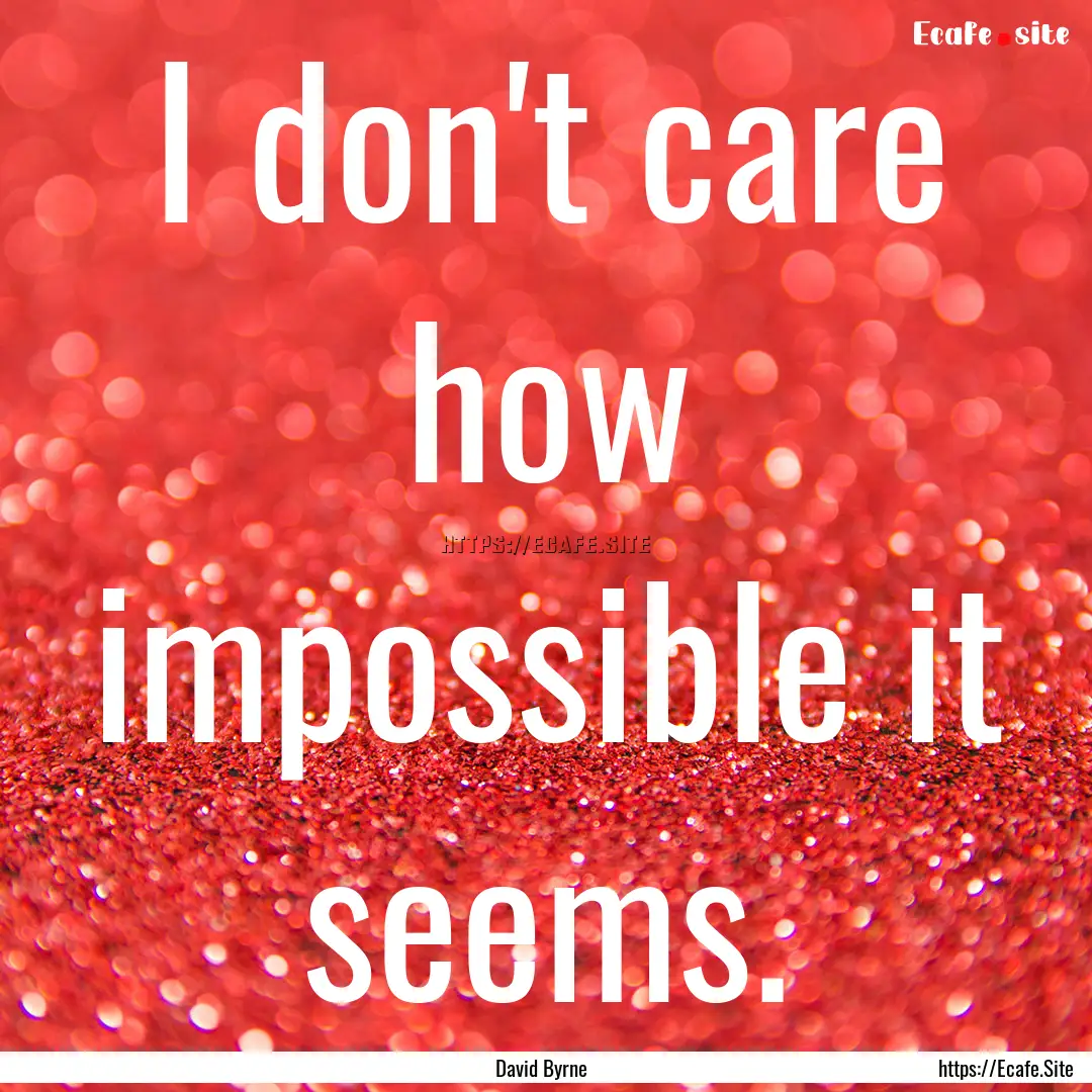 I don't care how impossible it seems. : Quote by David Byrne