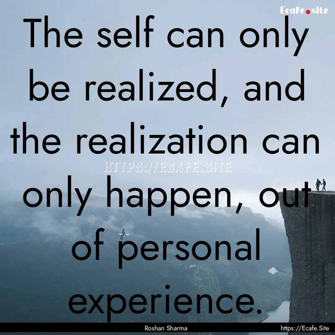 The self can only be realized, and the realization.... : Quote by Roshan Sharma