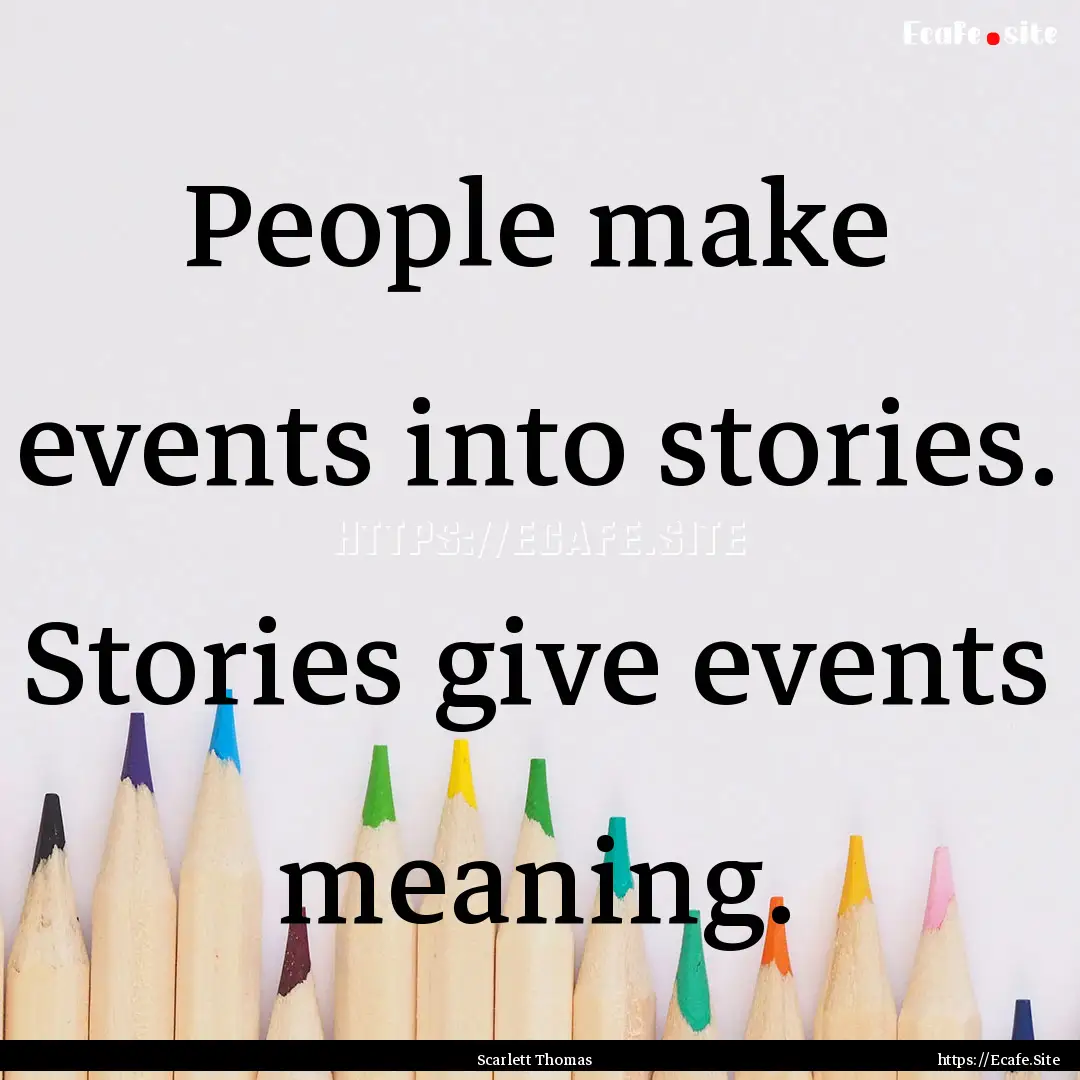 People make events into stories. Stories.... : Quote by Scarlett Thomas