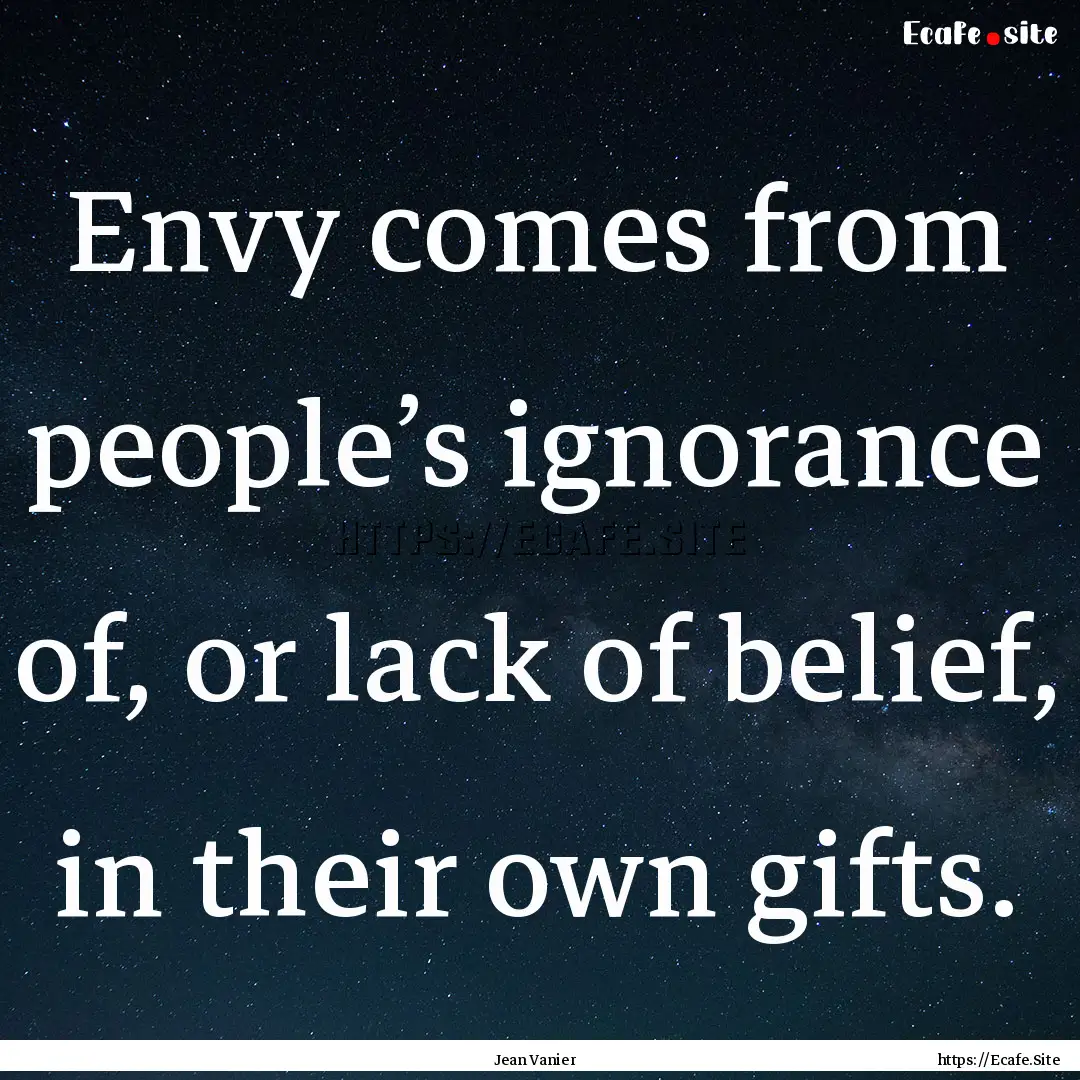 Envy comes from people’s ignorance of,.... : Quote by Jean Vanier