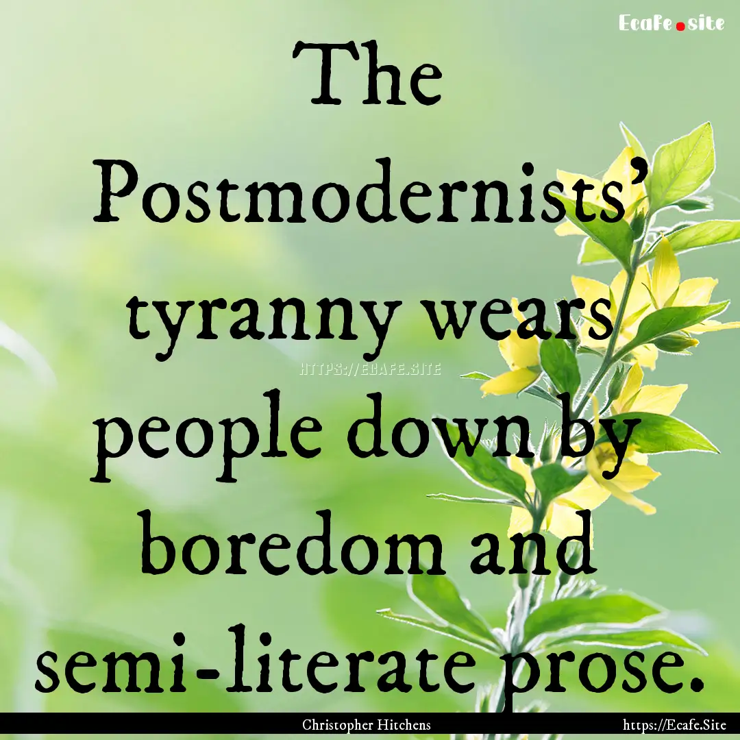 The Postmodernists' tyranny wears people.... : Quote by Christopher Hitchens