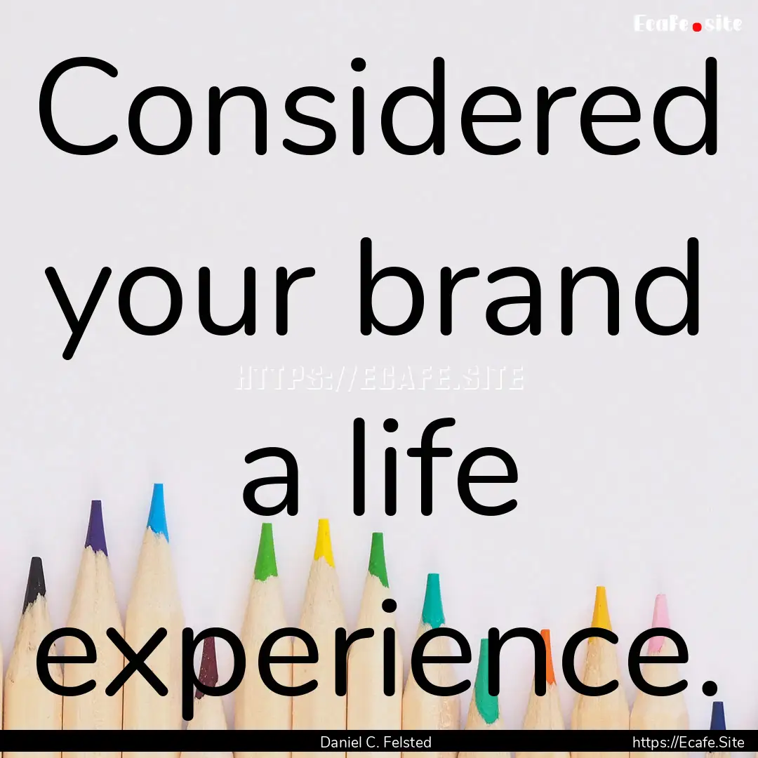 Considered your brand a life experience. : Quote by Daniel C. Felsted