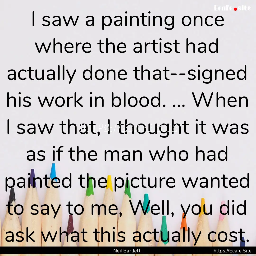 I saw a painting once where the artist had.... : Quote by Neil Bartlett