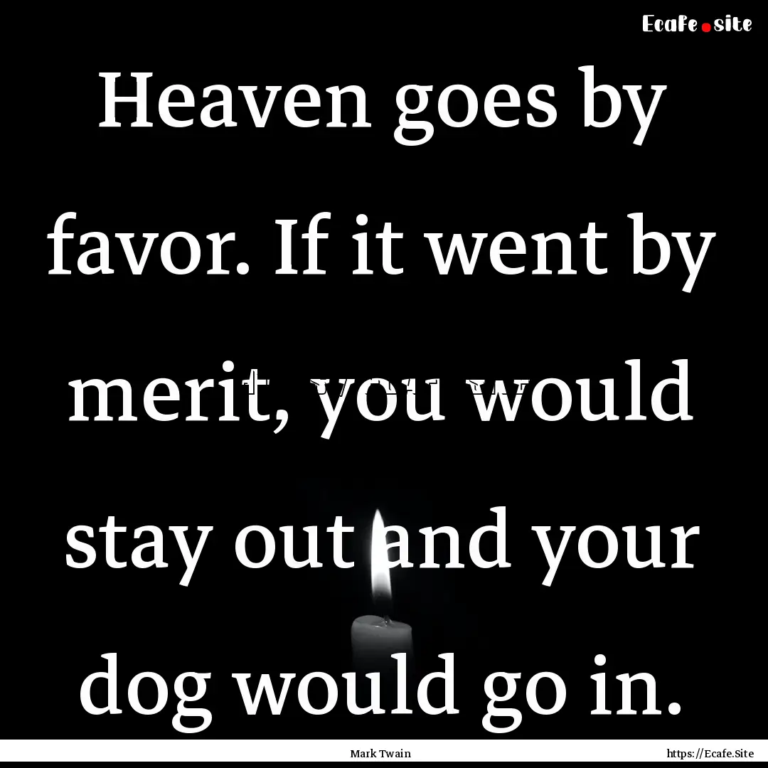 Heaven goes by favor. If it went by merit,.... : Quote by Mark Twain