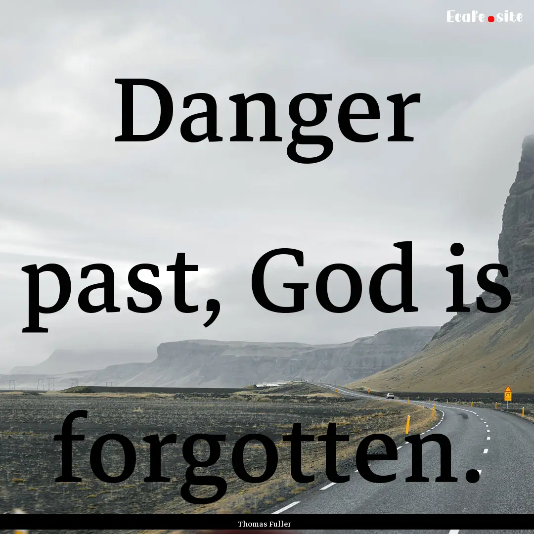 Danger past, God is forgotten. : Quote by Thomas Fuller