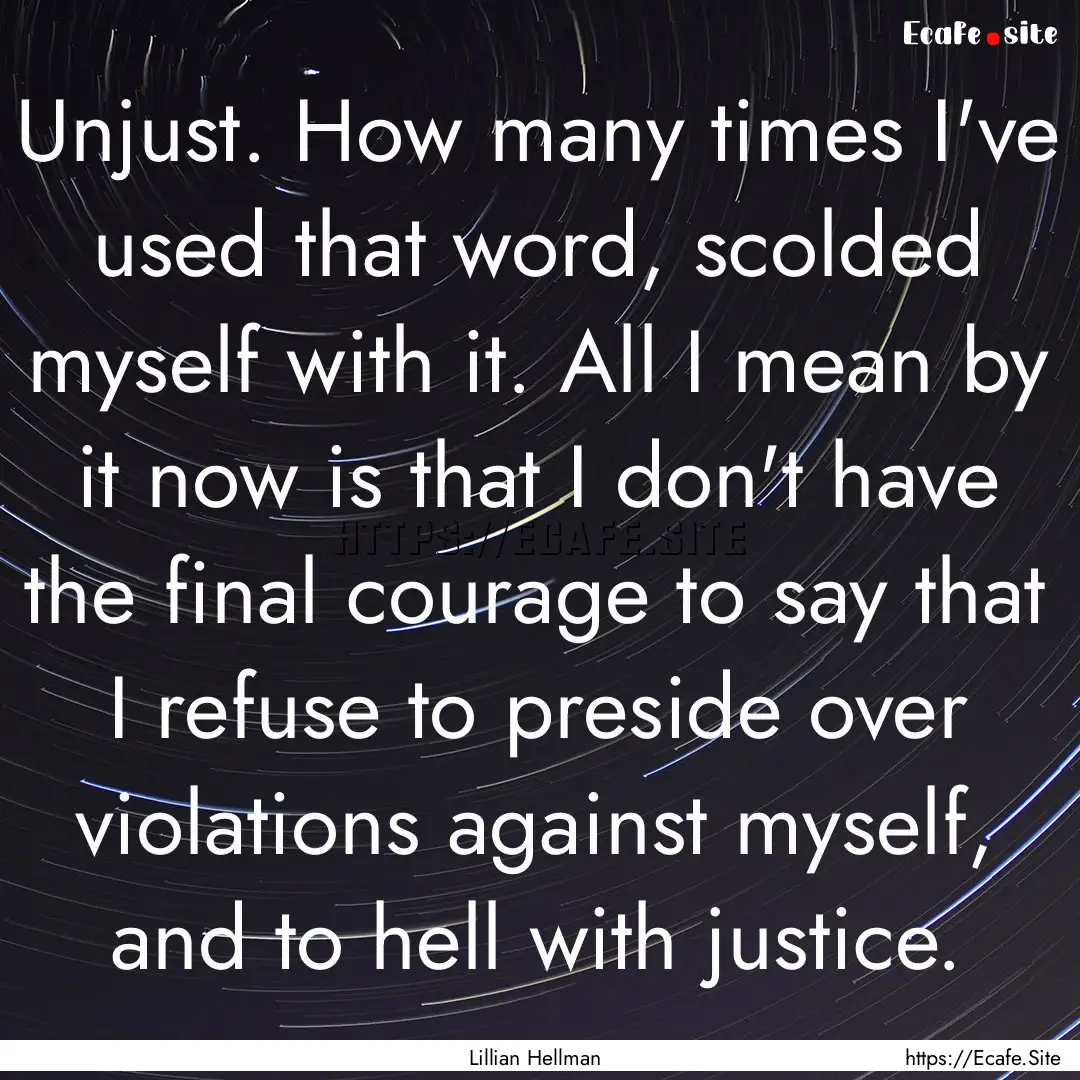 Unjust. How many times I've used that word,.... : Quote by Lillian Hellman