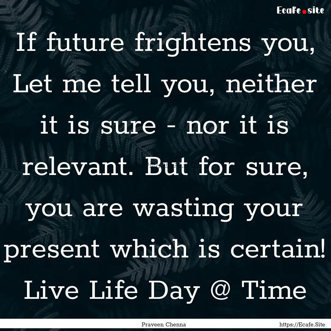 If future frightens you, Let me tell you,.... : Quote by Praveen Chenna