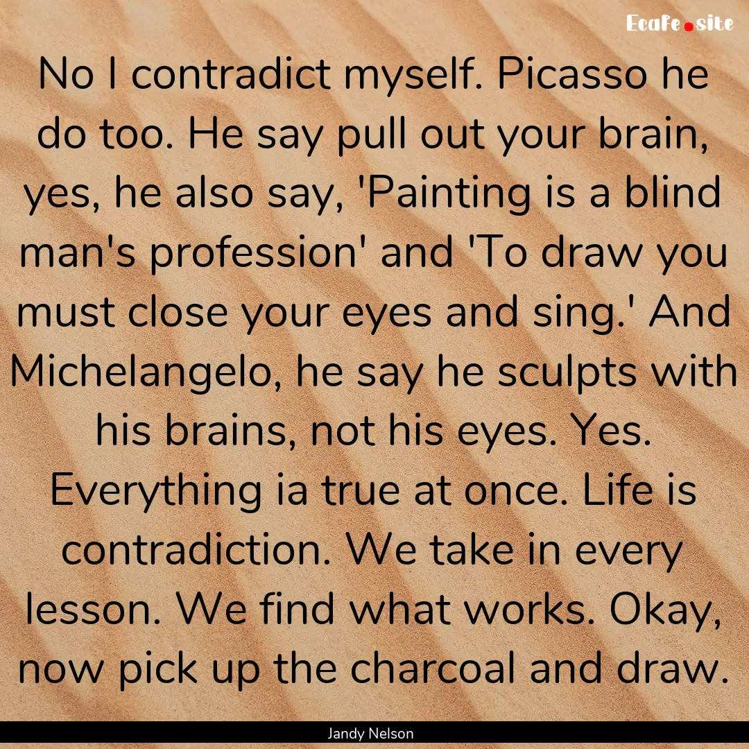 No I contradict myself. Picasso he do too..... : Quote by Jandy Nelson