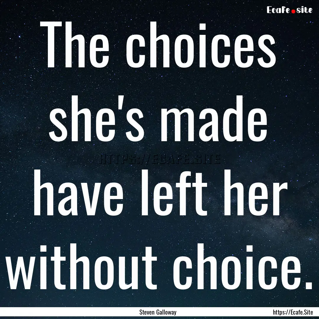 The choices she's made have left her without.... : Quote by Steven Galloway