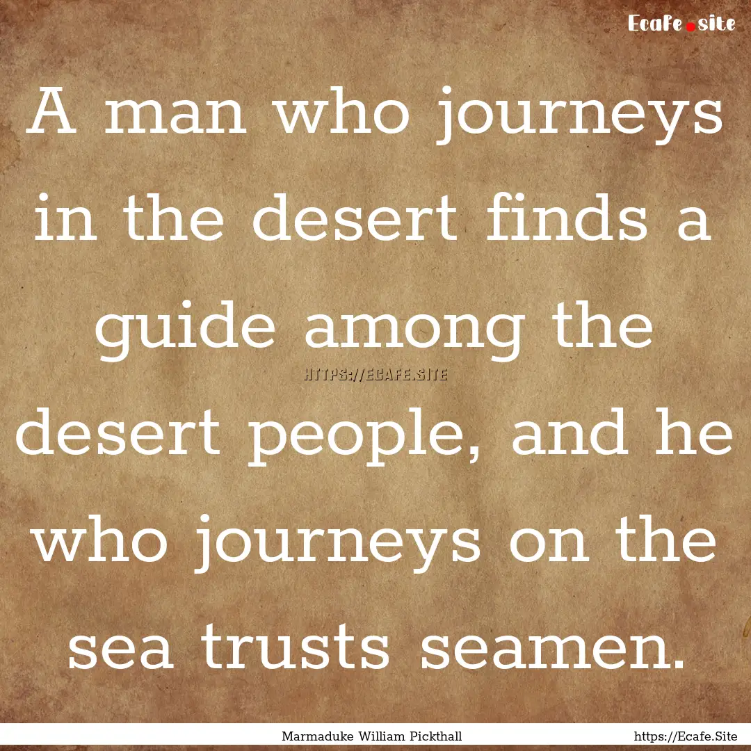 A man who journeys in the desert finds a.... : Quote by Marmaduke William Pickthall