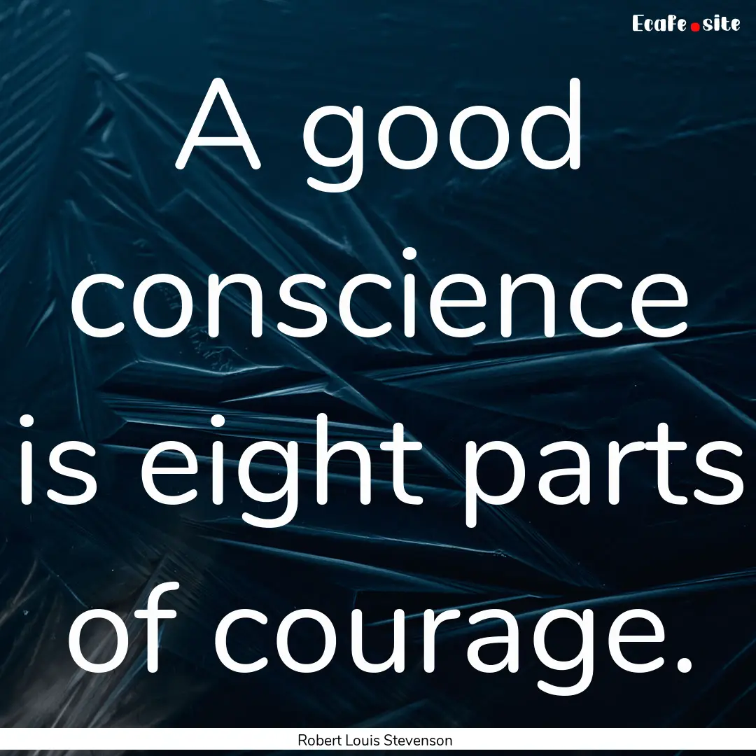 A good conscience is eight parts of courage..... : Quote by Robert Louis Stevenson