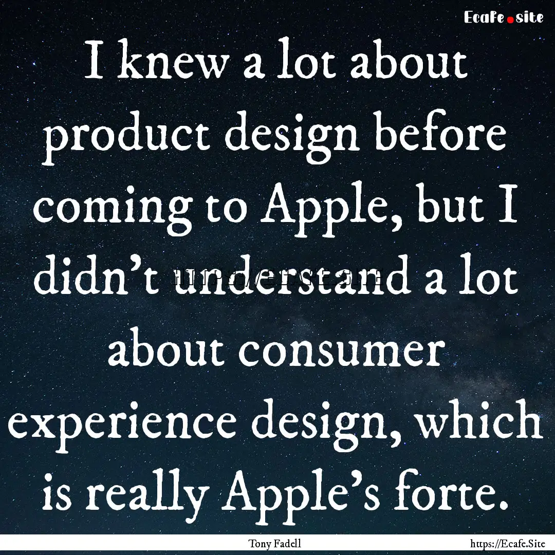 I knew a lot about product design before.... : Quote by Tony Fadell