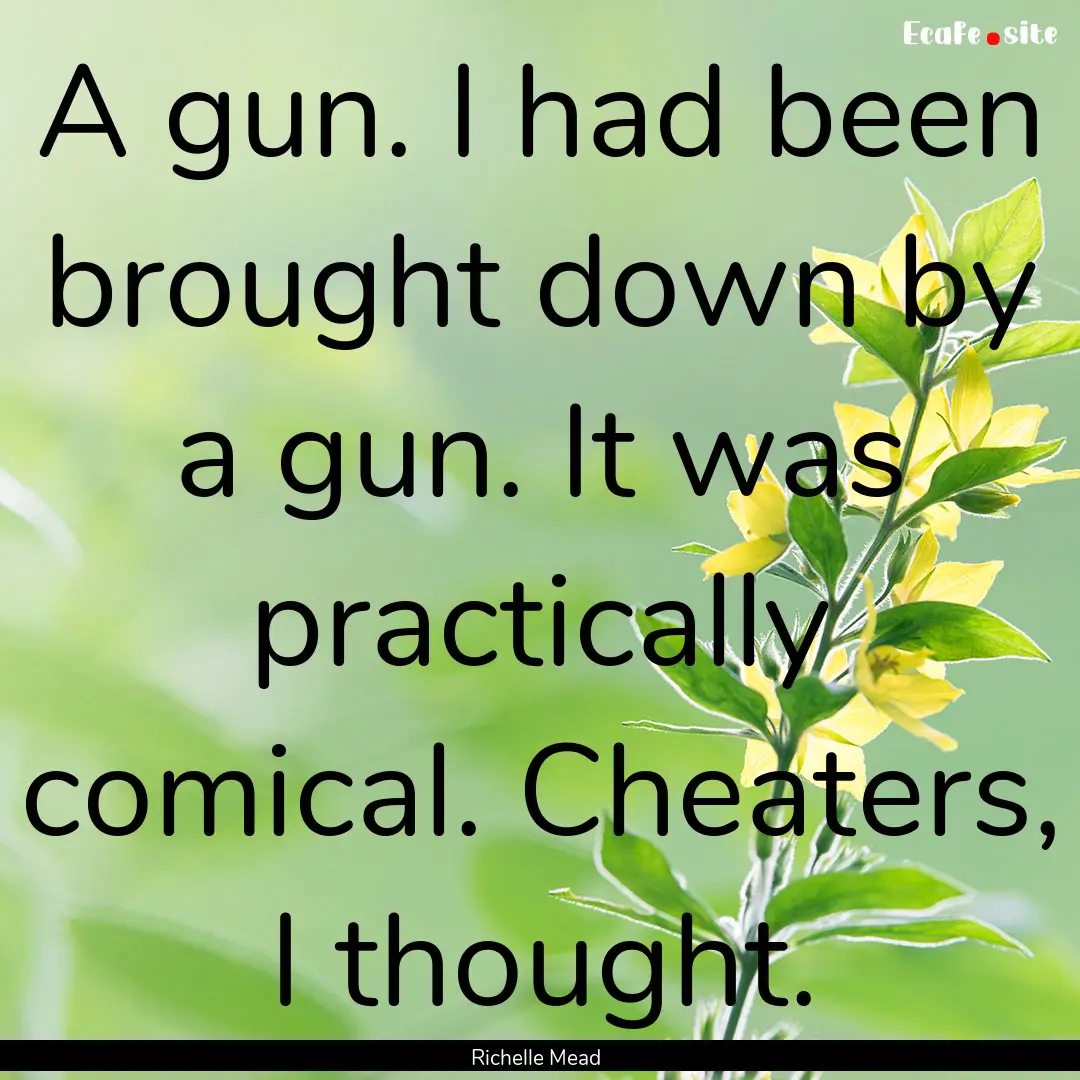 A gun. I had been brought down by a gun..... : Quote by Richelle Mead