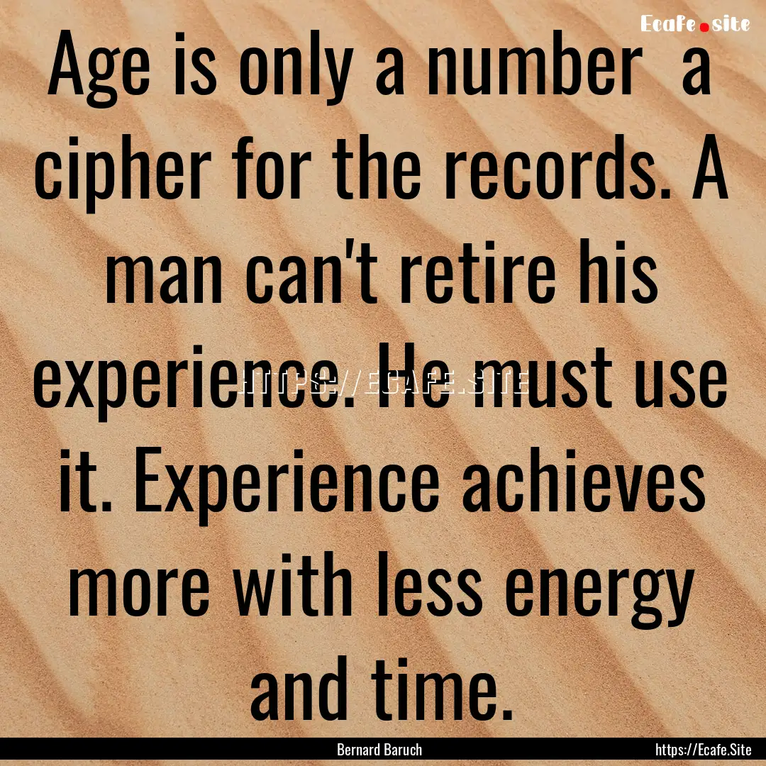 Age is only a number a cipher for the records..... : Quote by Bernard Baruch