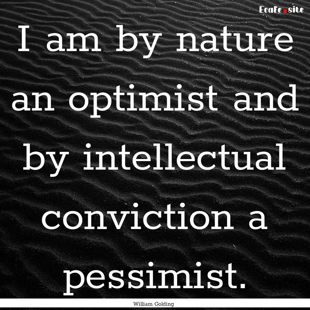 I am by nature an optimist and by intellectual.... : Quote by William Golding