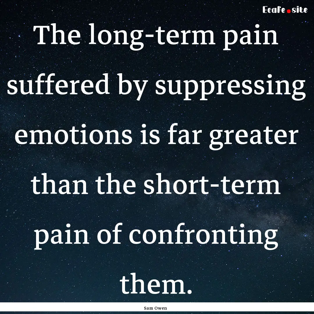 The long-term pain suffered by suppressing.... : Quote by Sam Owen