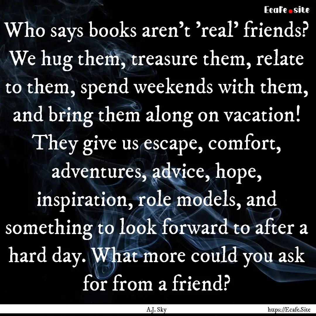 Who says books aren't 'real' friends? We.... : Quote by A.J. Sky