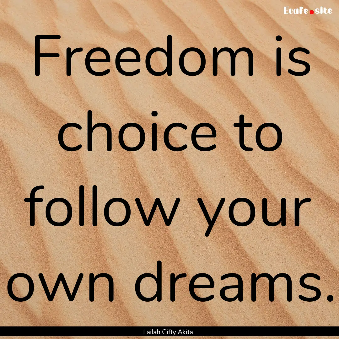 Freedom is choice to follow your own dreams..... : Quote by Lailah Gifty Akita