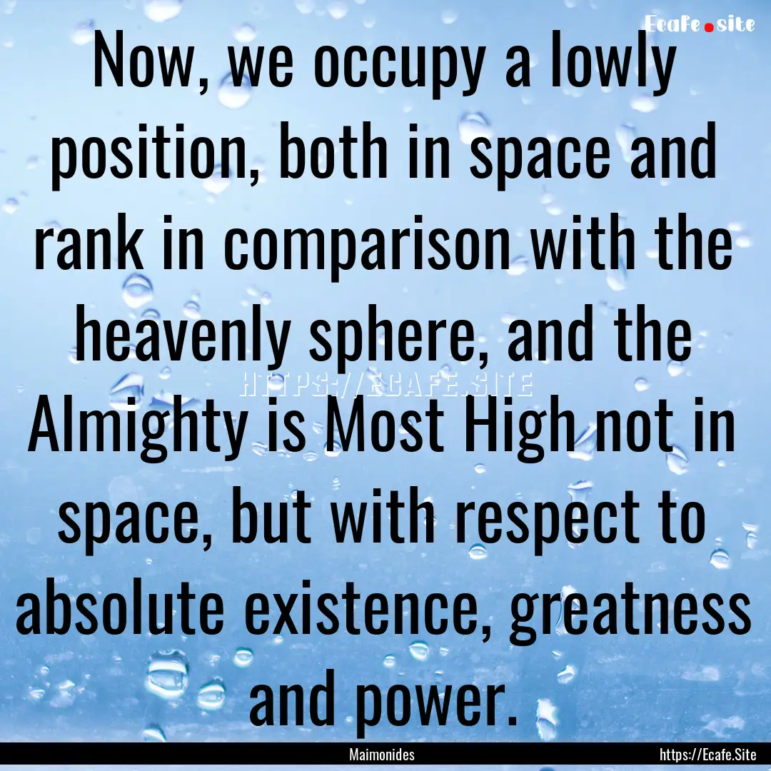 Now, we occupy a lowly position, both in.... : Quote by Maimonides