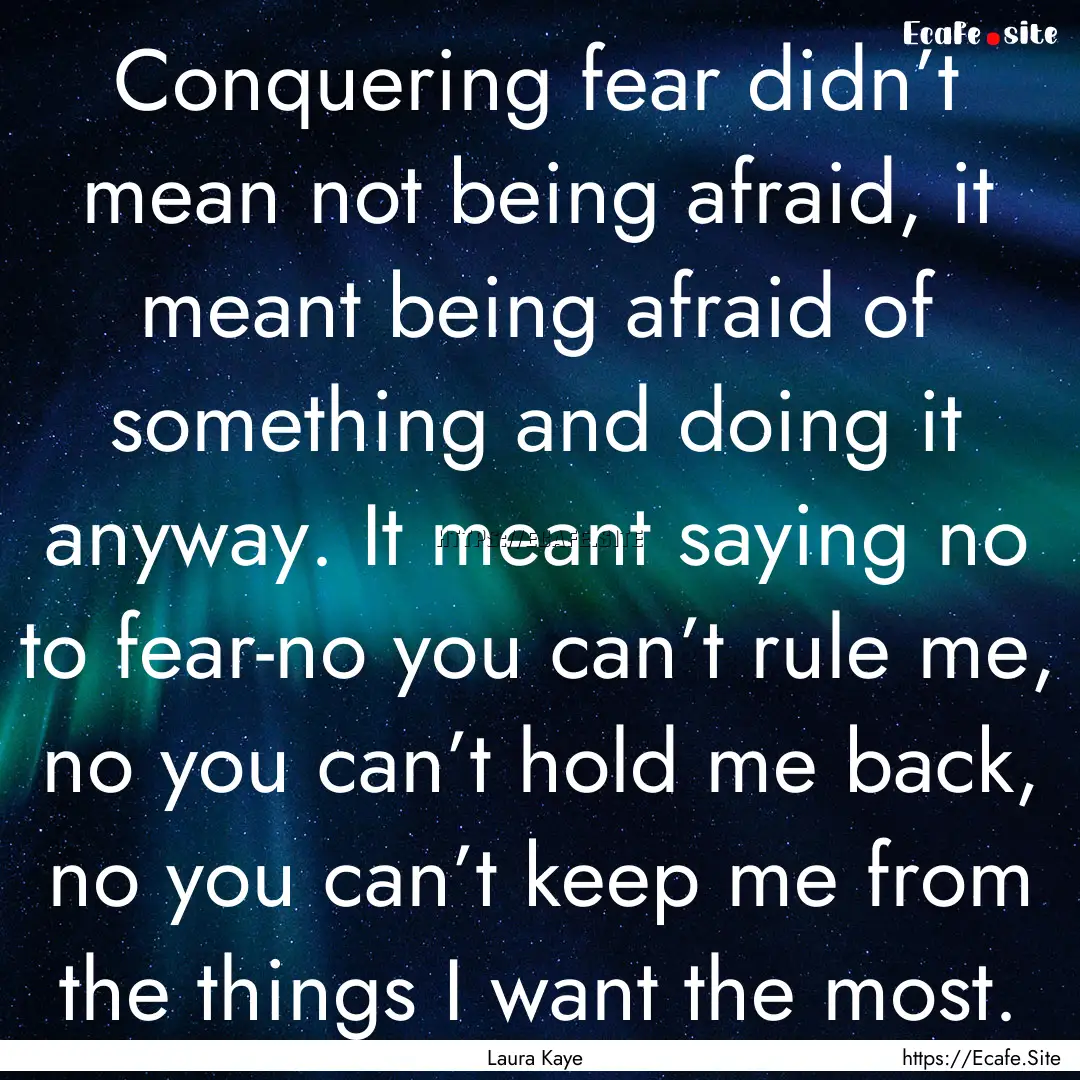 Conquering fear didn’t mean not being afraid,.... : Quote by Laura Kaye