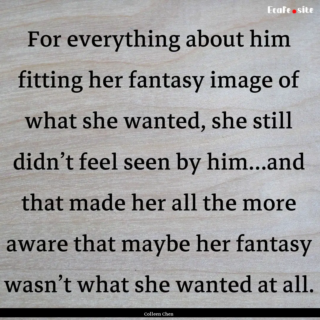 For everything about him fitting her fantasy.... : Quote by Colleen Chen