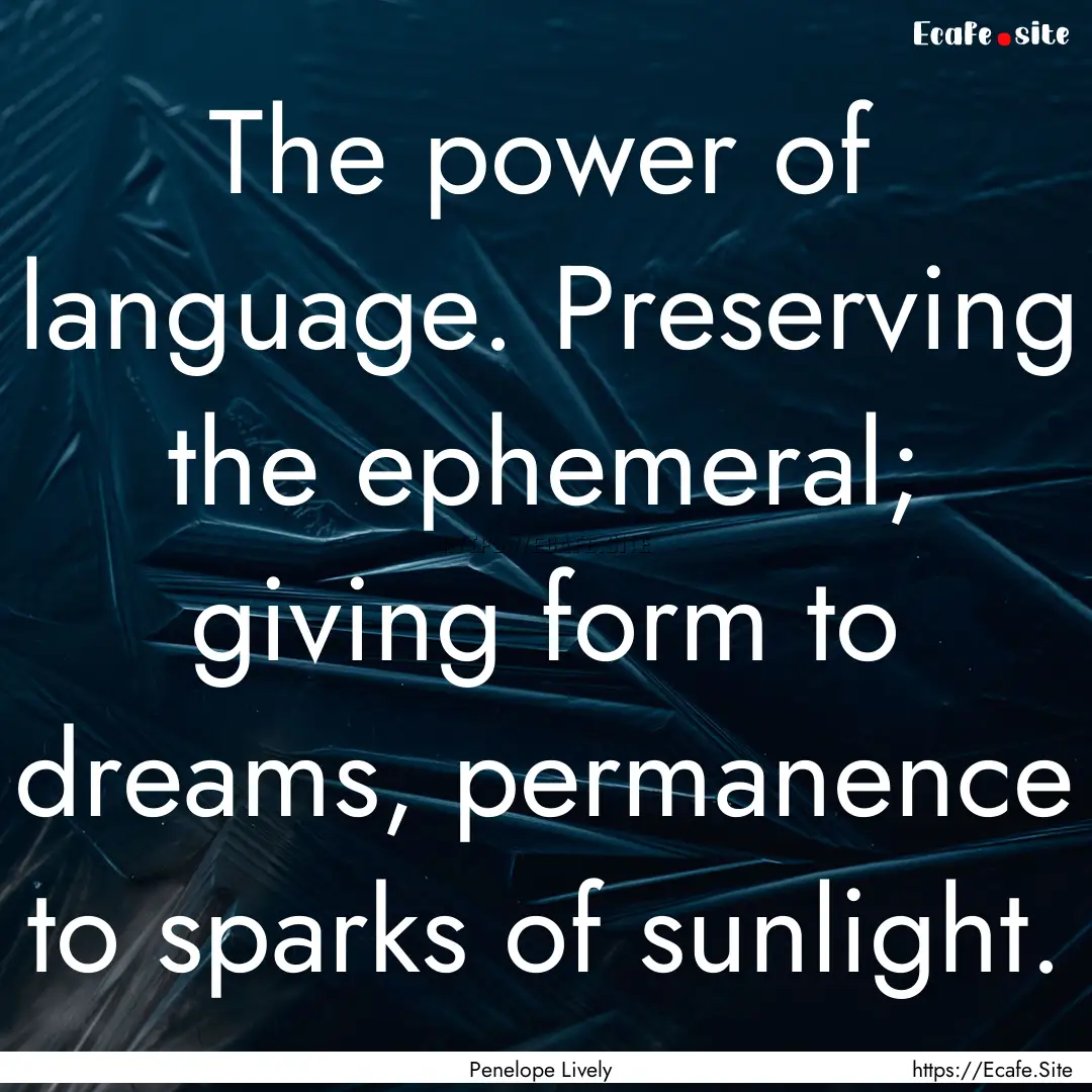 The power of language. Preserving the ephemeral;.... : Quote by Penelope Lively