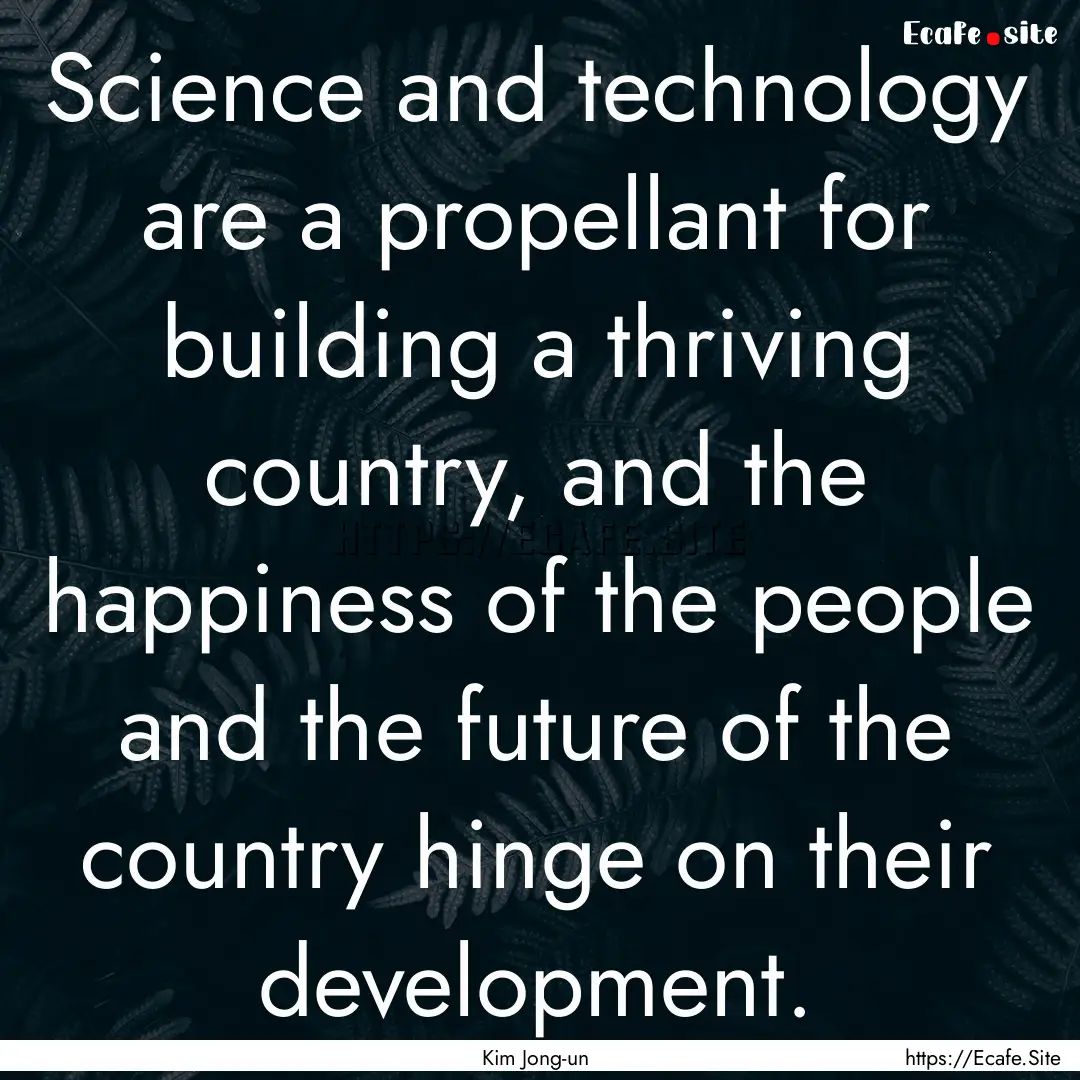 Science and technology are a propellant for.... : Quote by Kim Jong-un