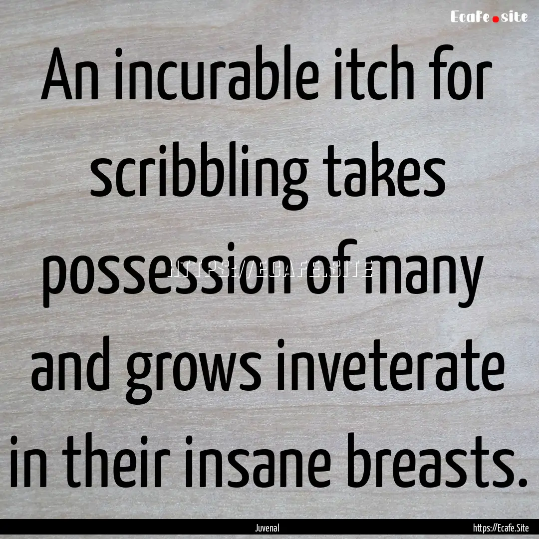 An incurable itch for scribbling takes possession.... : Quote by Juvenal