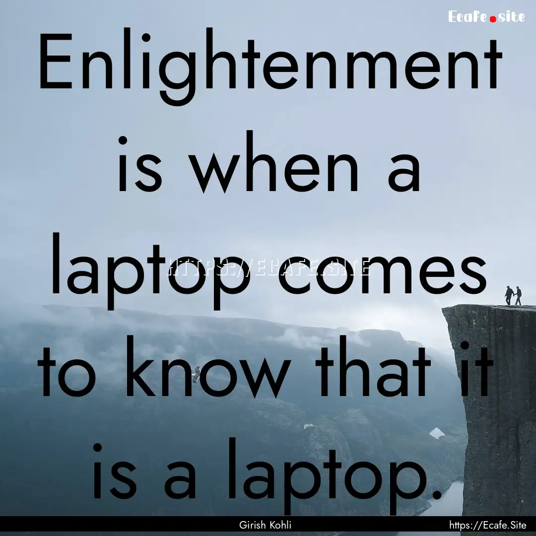 Enlightenment is when a laptop comes to know.... : Quote by Girish Kohli