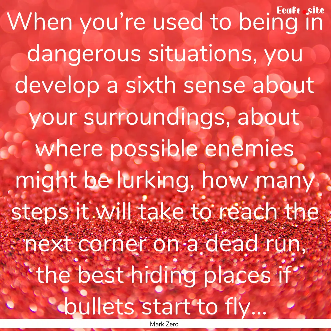 When you’re used to being in dangerous.... : Quote by Mark Zero