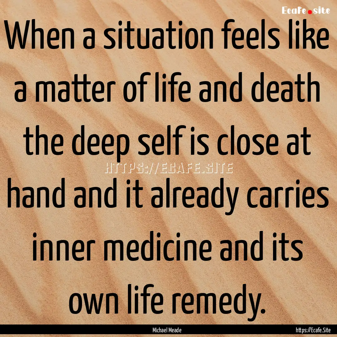 When a situation feels like a matter of life.... : Quote by Michael Meade