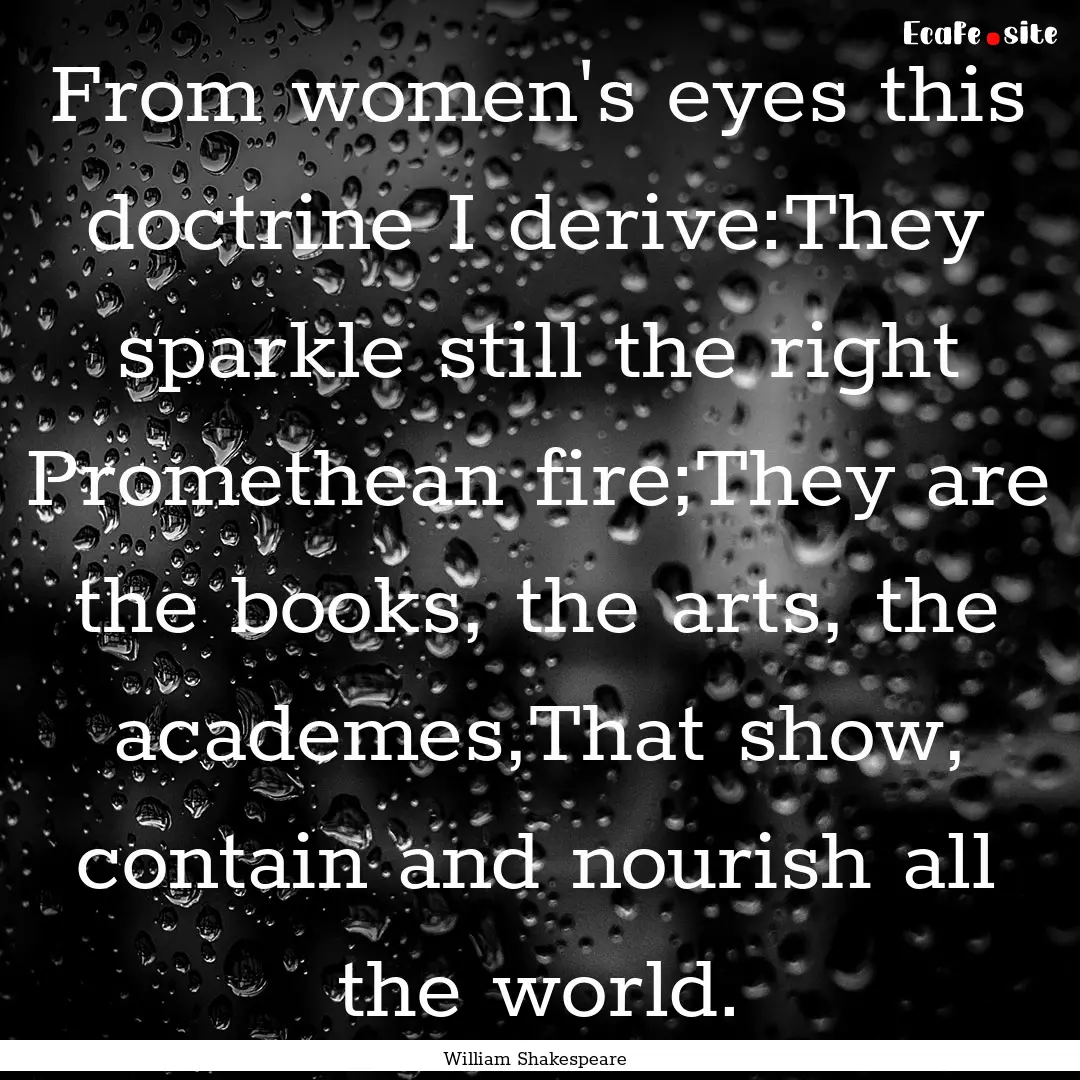 From women's eyes this doctrine I derive:They.... : Quote by William Shakespeare