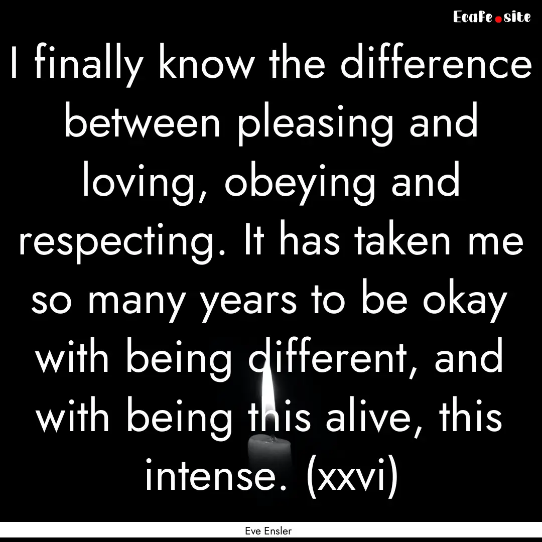 I finally know the difference between pleasing.... : Quote by Eve Ensler