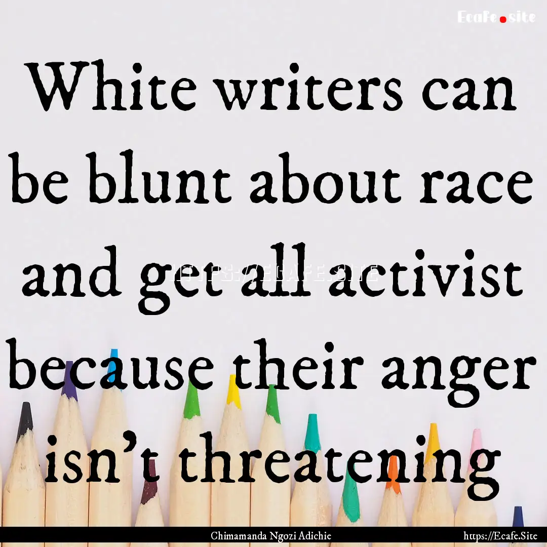 White writers can be blunt about race and.... : Quote by Chimamanda Ngozi Adichie