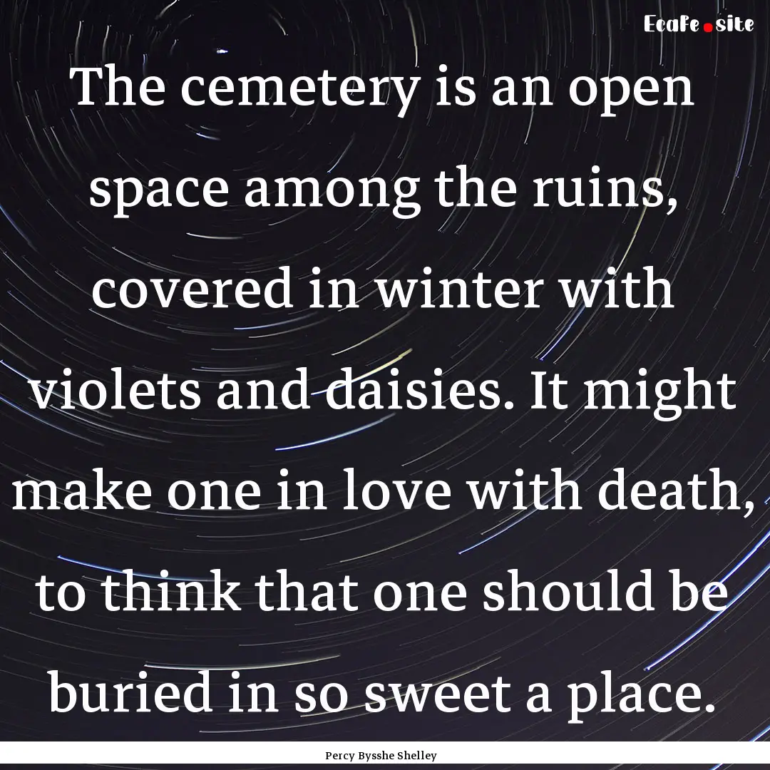 The cemetery is an open space among the ruins,.... : Quote by Percy Bysshe Shelley