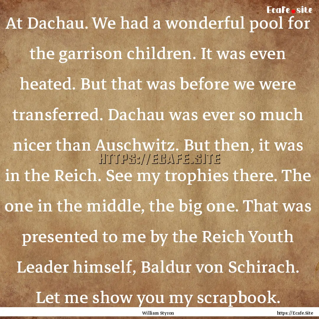 At Dachau. We had a wonderful pool for the.... : Quote by William Styron