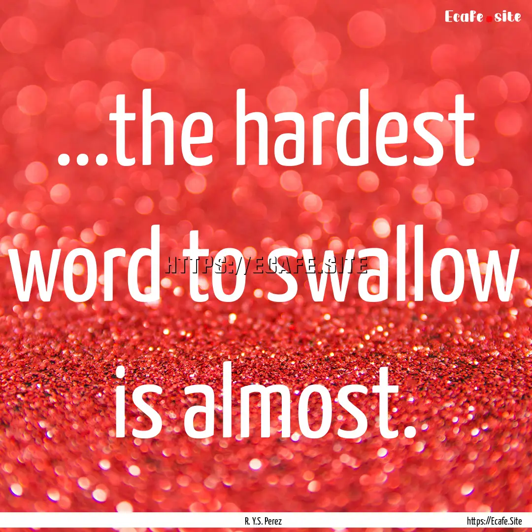 ...the hardest word to swallow is almost..... : Quote by R. Y.S. Perez