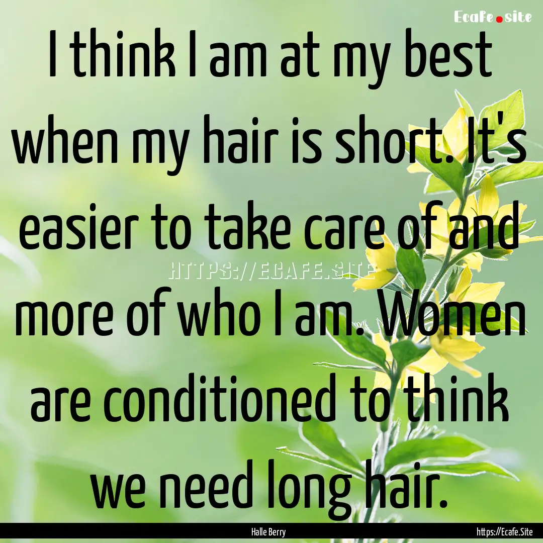 I think I am at my best when my hair is short..... : Quote by Halle Berry