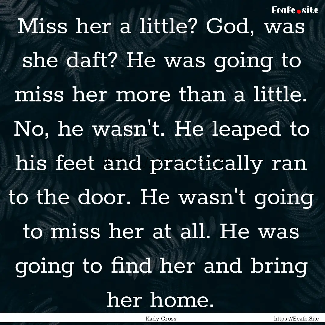 Miss her a little? God, was she daft? He.... : Quote by Kady Cross