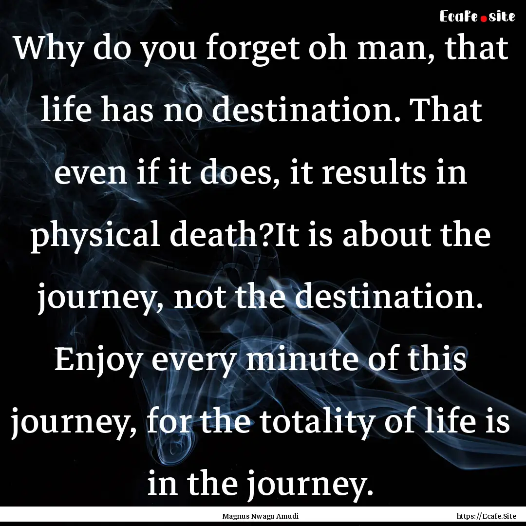 Why do you forget oh man, that life has no.... : Quote by Magnus Nwagu Amudi