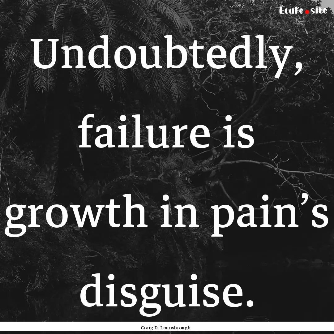 Undoubtedly, failure is growth in pain’s.... : Quote by Craig D. Lounsbrough