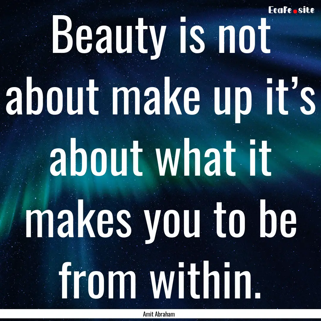 Beauty is not about make up it’s about.... : Quote by Amit Abraham