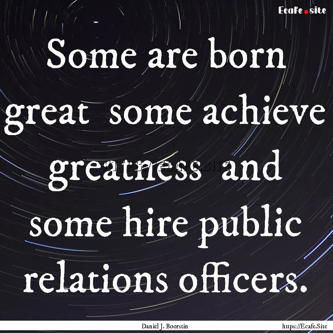 Some are born great some achieve greatness.... : Quote by Daniel J. Boorstin