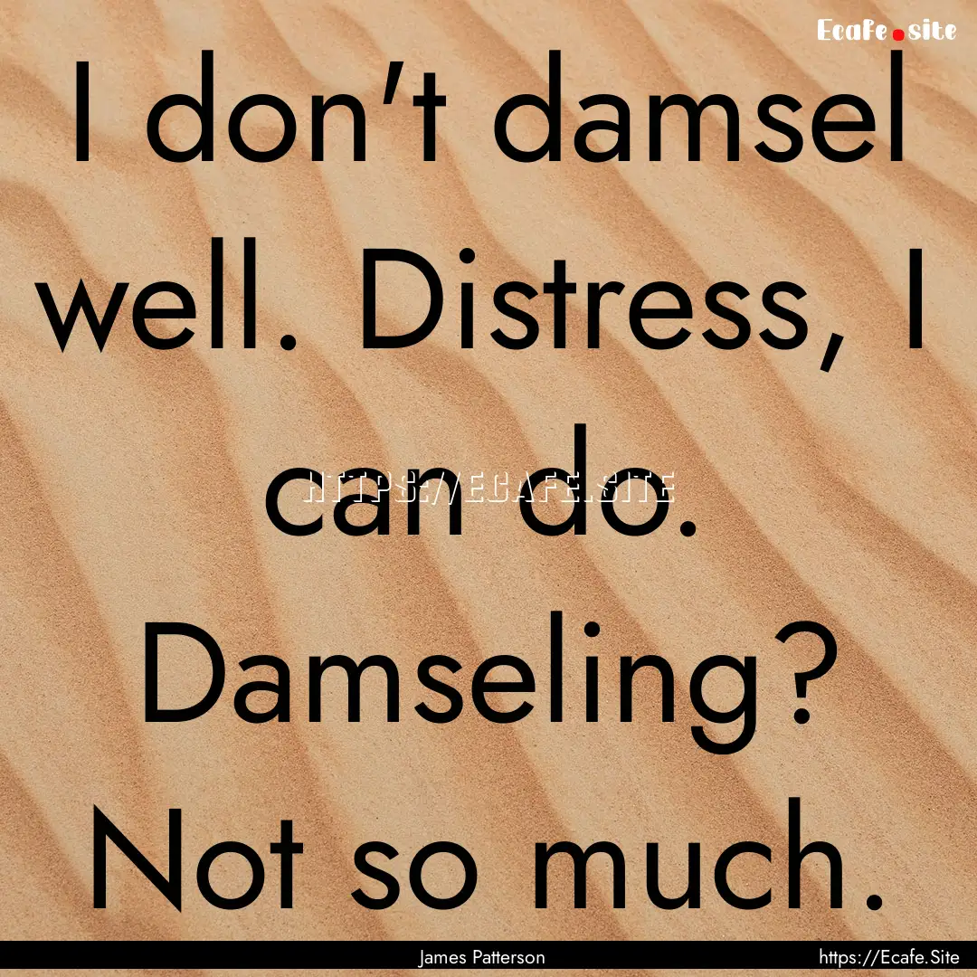 I don't damsel well. Distress, I can do..... : Quote by James Patterson