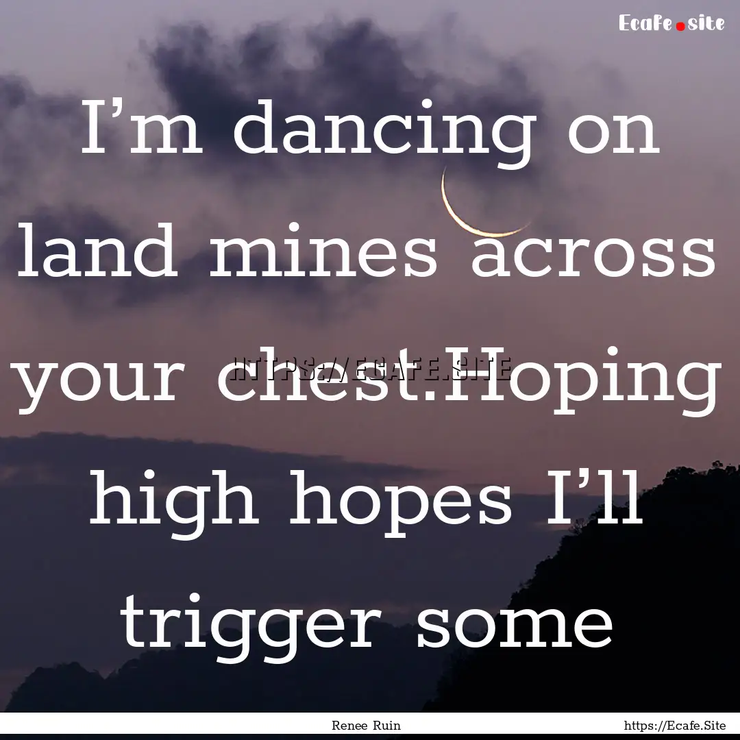 I’m dancing on land mines across your chest.Hoping.... : Quote by Renee Ruin