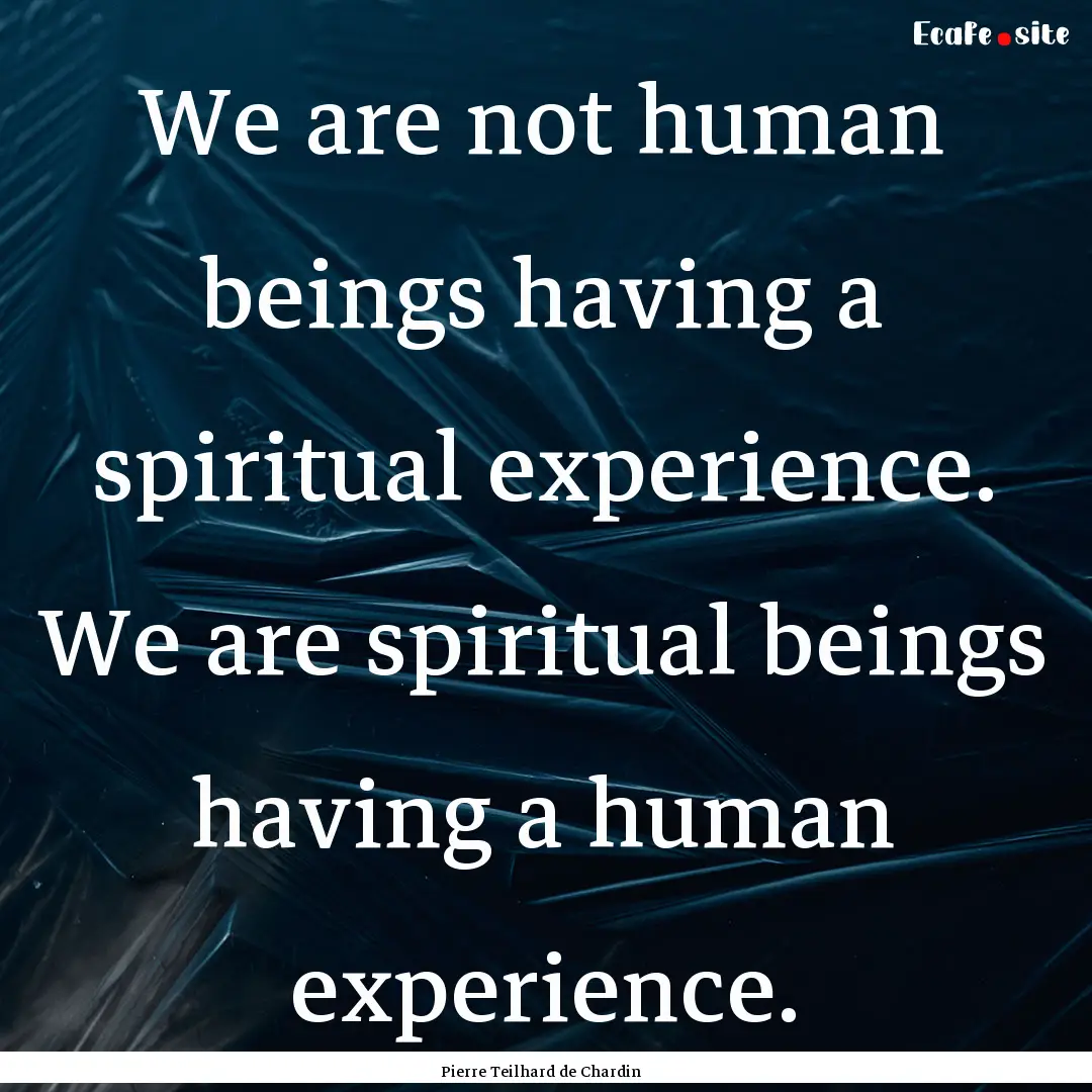 We are not human beings having a spiritual.... : Quote by Pierre Teilhard de Chardin